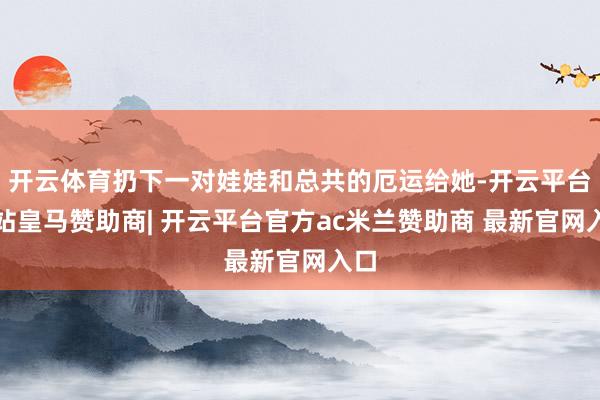 开云体育扔下一对娃娃和总共的厄运给她-开云平台网站皇马赞助商| 开云平台官方ac米兰赞助商 最新官网入口